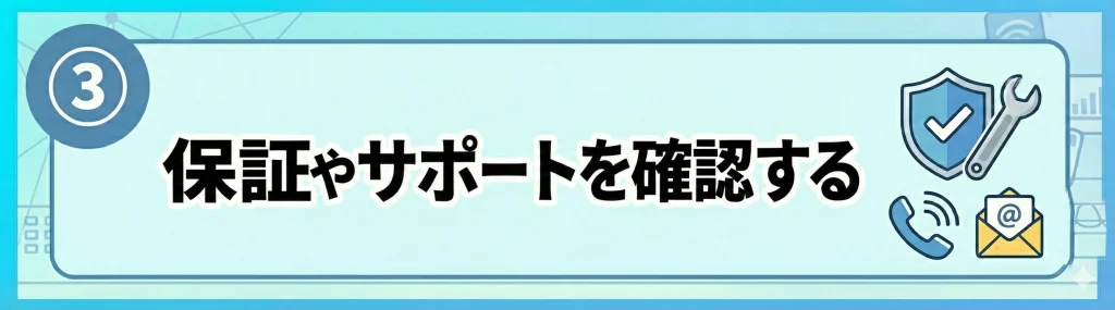 ③保証やアフターサポートを確認する